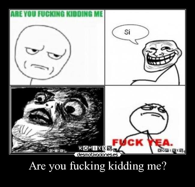 Are you fucking kidding me? -
