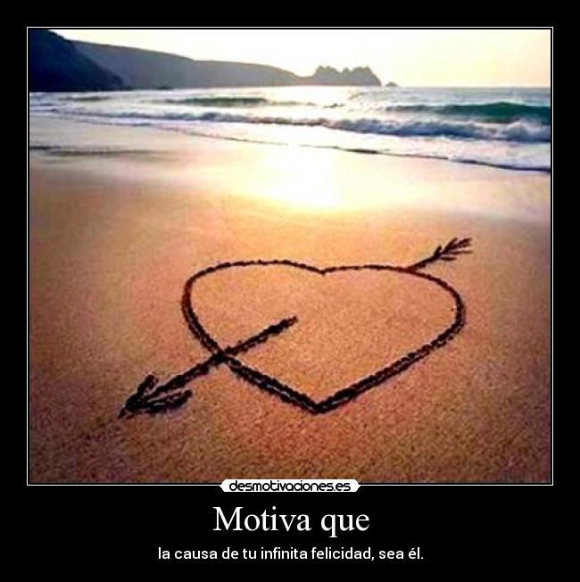 Motiva que - la causa de tu infinita felicidad, sea él.