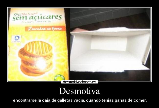 Desmotiva - encontrarse la caja de galletas vacía, cuando tenias ganas de comer.