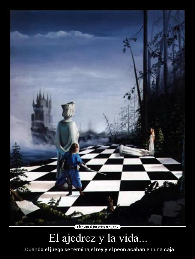 El ajedrez y la vida... - ...Cuando el juego se termina,el rey y el peón acaban en una caja