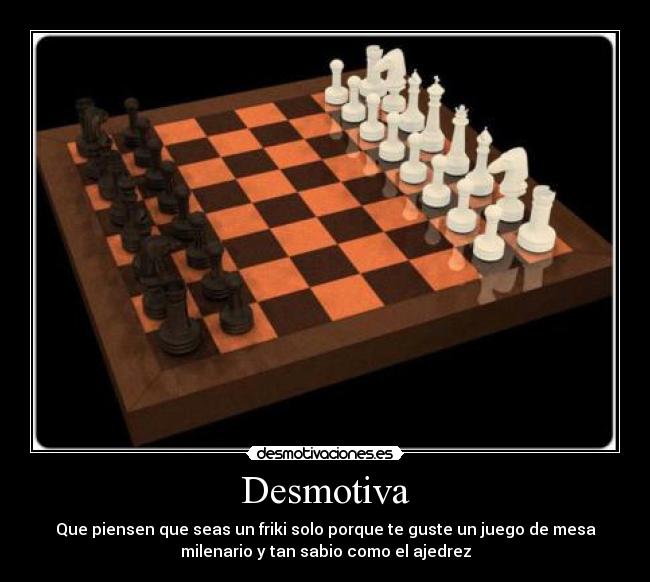 Desmotiva - Que piensen que seas un friki solo porque te guste un juego de mesa
milenario y tan sabio como el ajedrez