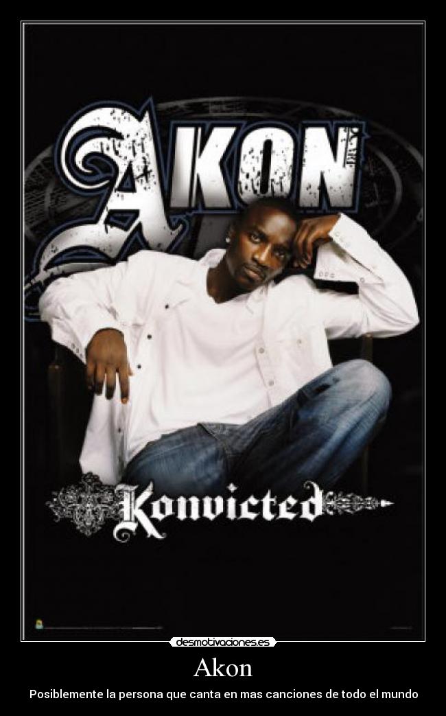 Akon - Posiblemente la persona que canta en mas canciones de todo el mundo