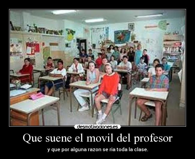 Que suene el movil del profesor - y que por alguna razon se ria toda la clase.
