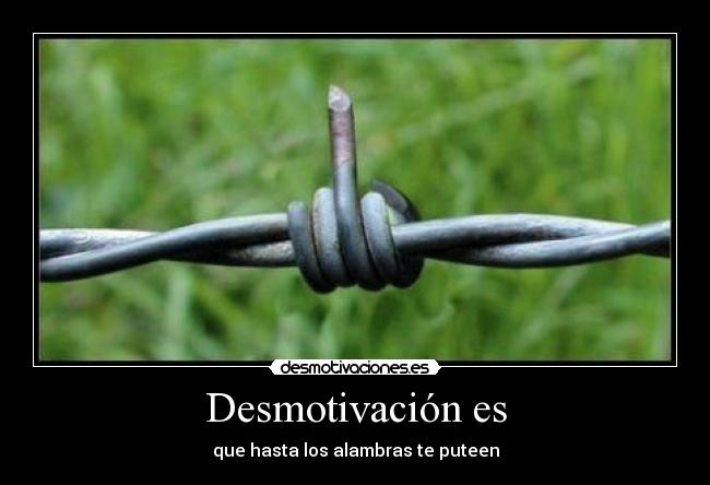 Desmotivación es - que hasta los alambras te puteen