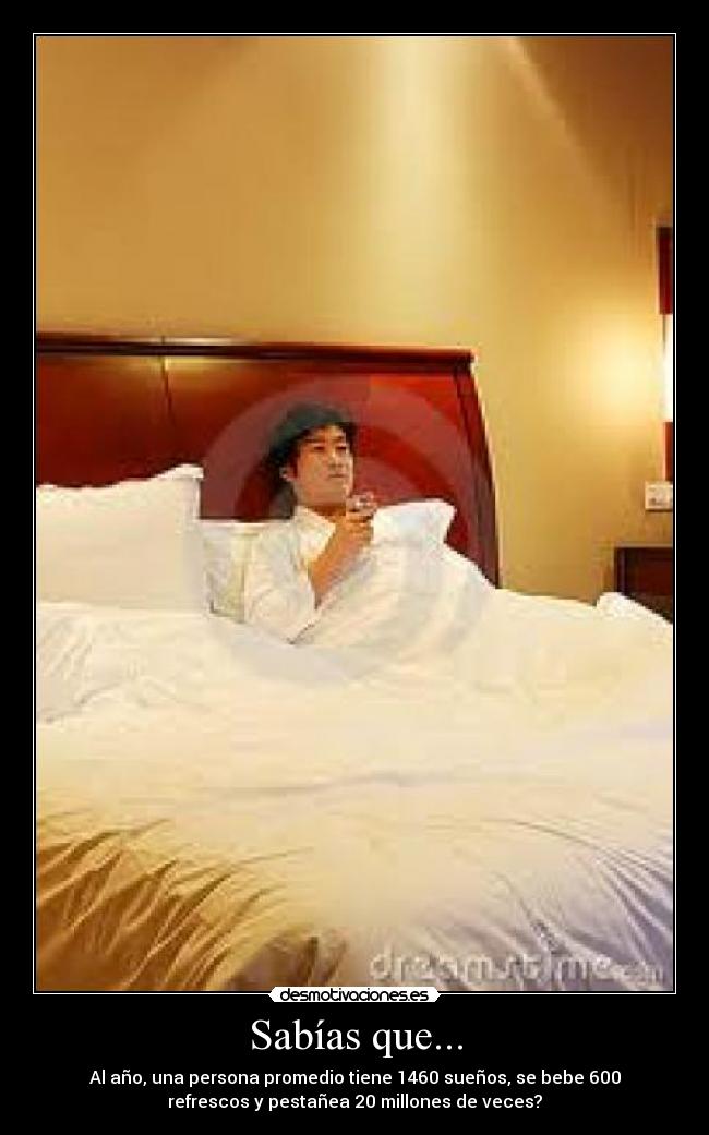 Sabías que... - Al año, una persona promedio tiene 1460 sueños, se bebe 600
refrescos y pestañea 20 millones de veces?