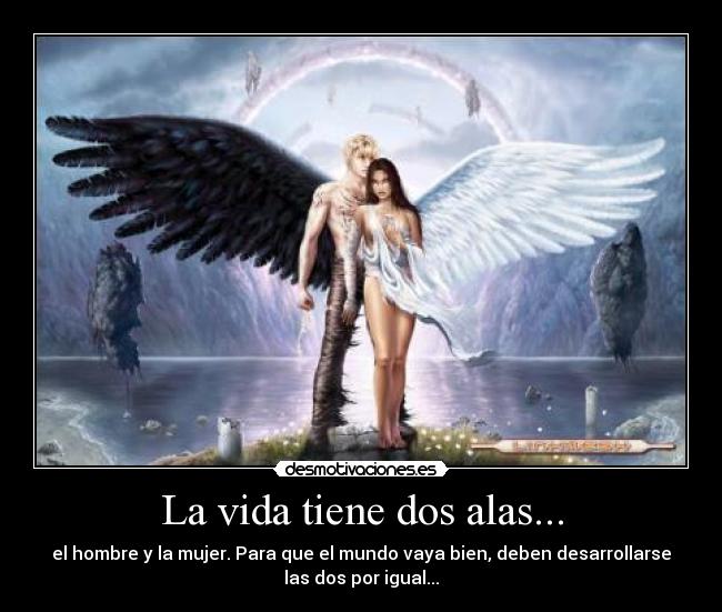 La vida tiene dos alas... - el hombre y la mujer. Para que el mundo vaya bien, deben desarrollarse
las dos por igual...