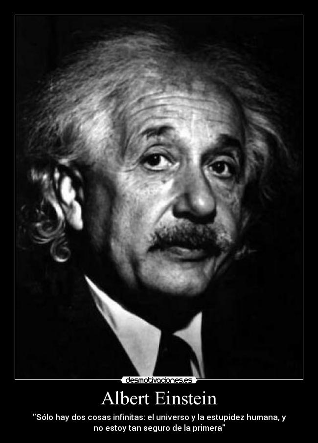 Albert Einstein - Sólo hay dos cosas infinitas: el universo y la estupidez humana, y
no estoy tan seguro de la primera