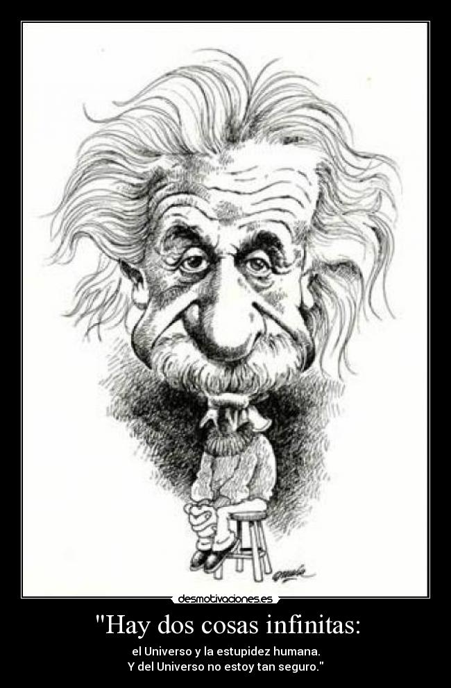 Hay dos cosas infinitas: - el Universo y la estupidez humana.
Y del Universo no estoy tan seguro.