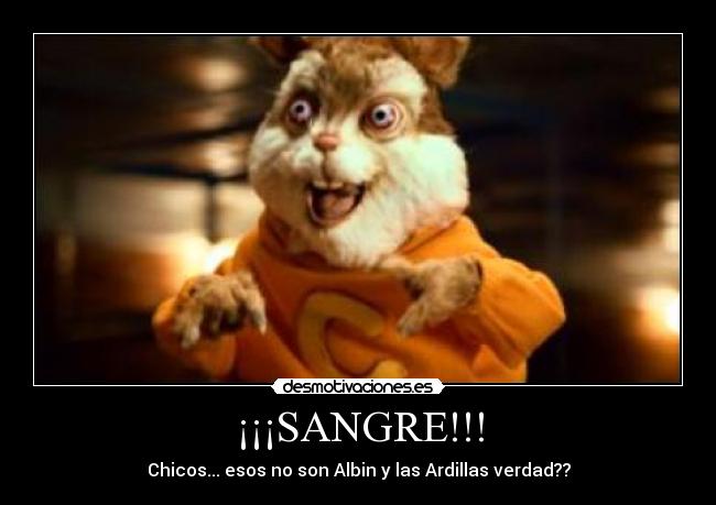 ¡¡¡SANGRE!!! - Chicos... esos no son Albin y las Ardillas verdad??