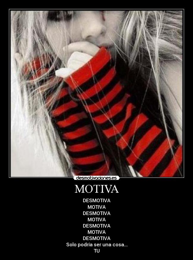 MOTIVA - DESMOTIVA
MOTIVA
DESMOTIVA
MOTIVA
DESMOTIVA
MOTIVA
DESMOTIVA
Solo podría ser una cosa...
TU