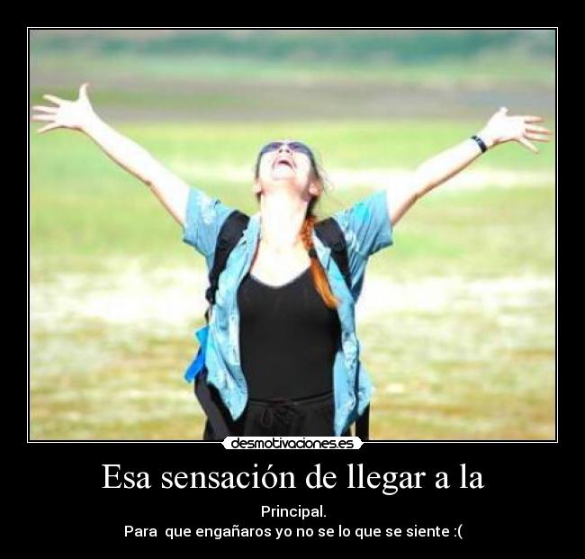 Esa sensación de llegar a la - Principal.
Para que engañaros yo no se lo que se siente :(