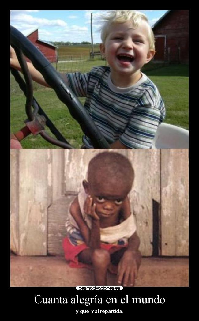 Cuanta alegría en el mundo - y que mal repartida.