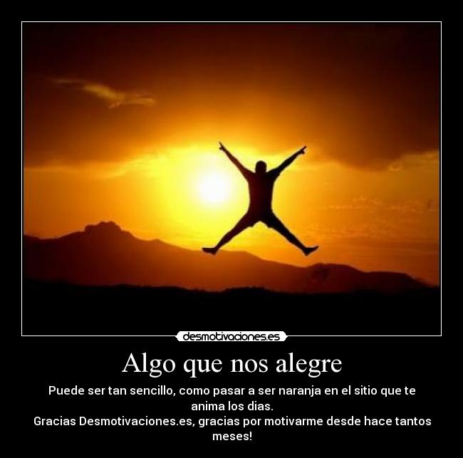 Algo que nos alegre - Puede ser tan sencillo, como pasar a ser naranja en el sitio que te anima los dias.
Gracias Desmotivaciones.es, gracias por motivarme desde hace tantos meses!