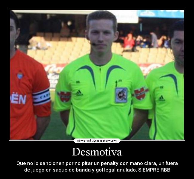 Desmotiva - Que no lo sancionen por no pitar un penalty con mano clara, un fuera
de juego en saque de banda y gol legal anulado. SIEMPRE RBB