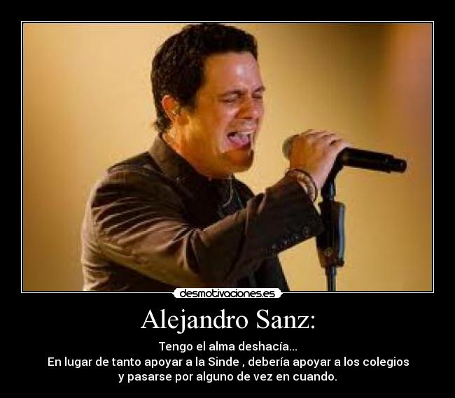Alejandro Sanz: - Tengo el alma deshacía...
En lugar de tanto apoyar a la Sinde , debería apoyar a los colegios
y pasarse por alguno de vez en cuando.