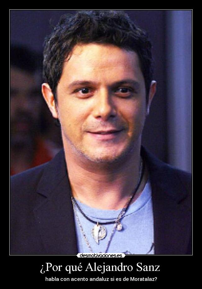 ¿Por qué Alejandro Sanz - habla con acento andaluz si es de Moratalaz?