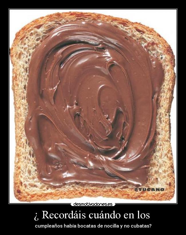 ¿ Recordáis cuándo en los - cumpleaños había bocatas de nocilla y no cubatas?