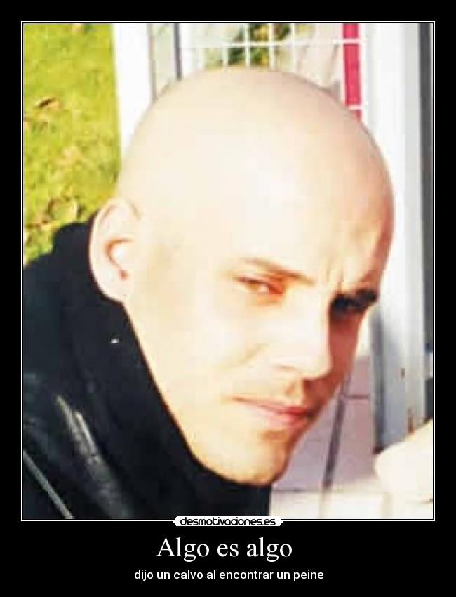 Algo es algo - dijo un calvo al encontrar un peine