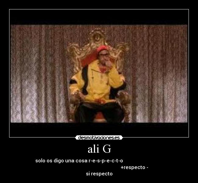 ali G - solo os digo una cosa r-e-s-p-e-c-t-o
+respecto -
si respecto