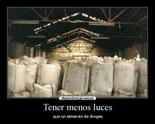 Tener menos luces - que un almacén de drogas