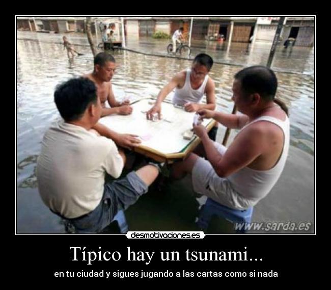 Típico hay un tsunami... - en tu ciudad y sigues jugando a las cartas como si nada