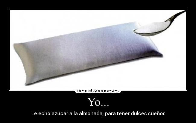 Yo... - Le echo azucar a la almohada, para tener dulces sueños