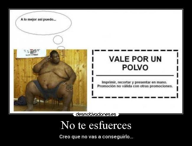 No te esfuerces - Creo que no vas a conseguirlo...