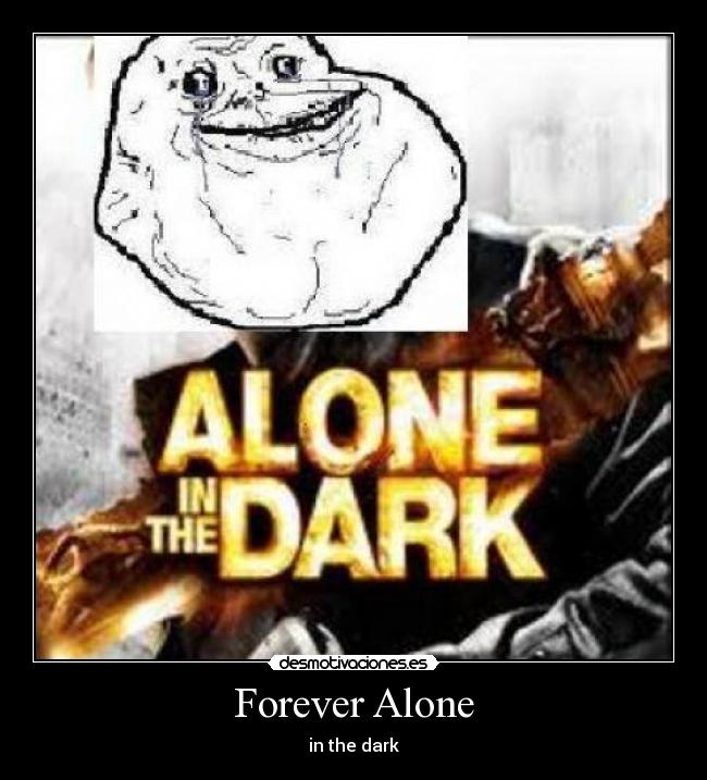 Forever Alone - in the dark