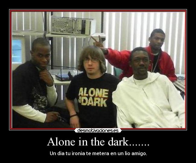 Alone in the dark....... -