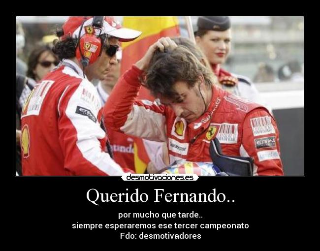 Querido Fernando.. - por mucho que tarde..
siempre esperaremos ese tercer campeonato
Fdo: desmotivadores