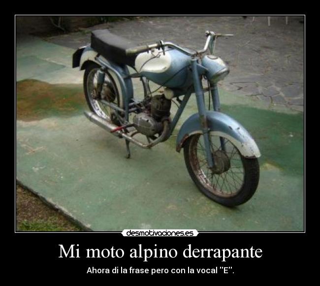 Mi moto alpino derrapante - Ahora di la frase pero con la vocal E.