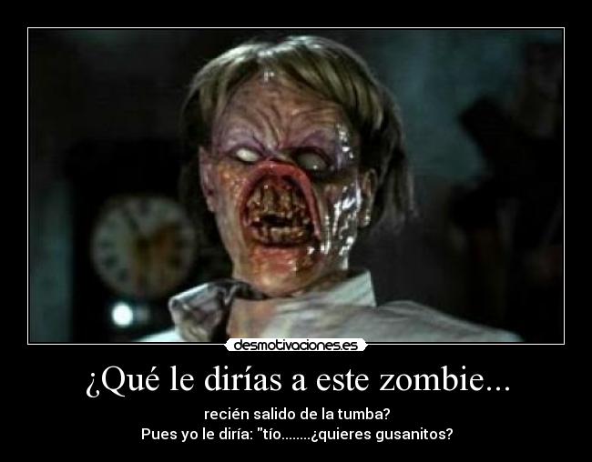 ¿Qué le dirías a este zombie... - 