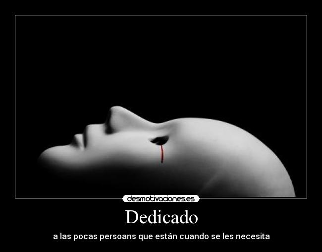 Dedicado - a las pocas persoans que están cuando se les necesita