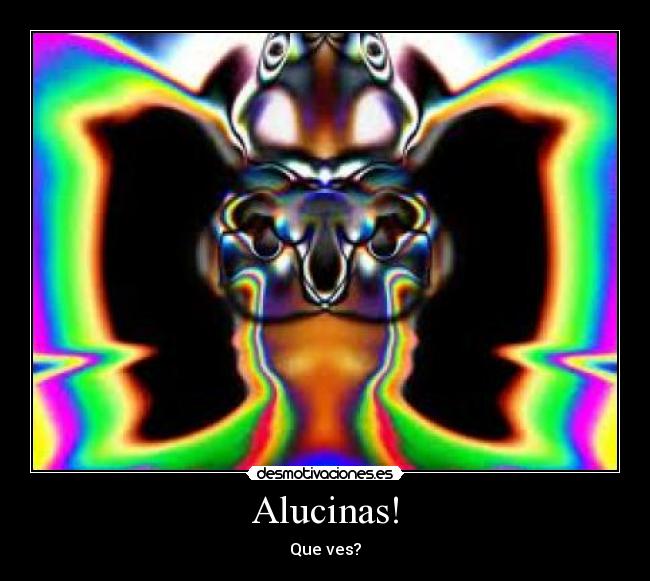 Alucinas! - Que ves?