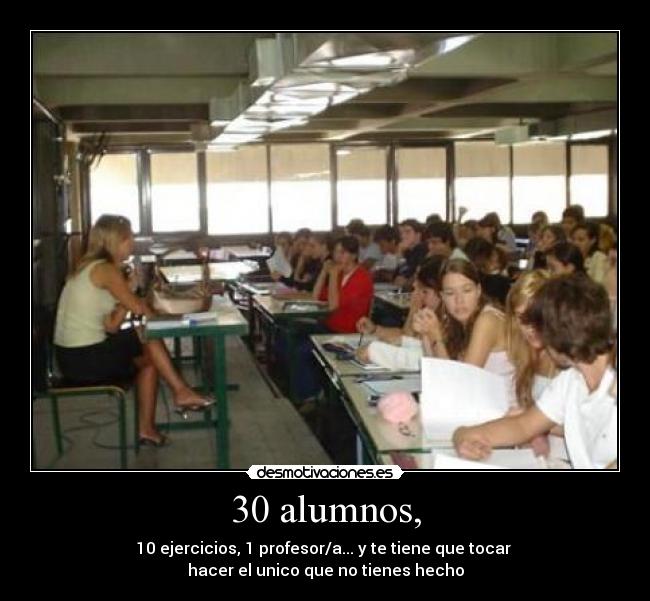 30 alumnos, - 10 ejercicios, 1 profesor/a... y te tiene que tocar
hacer el unico que no tienes hecho