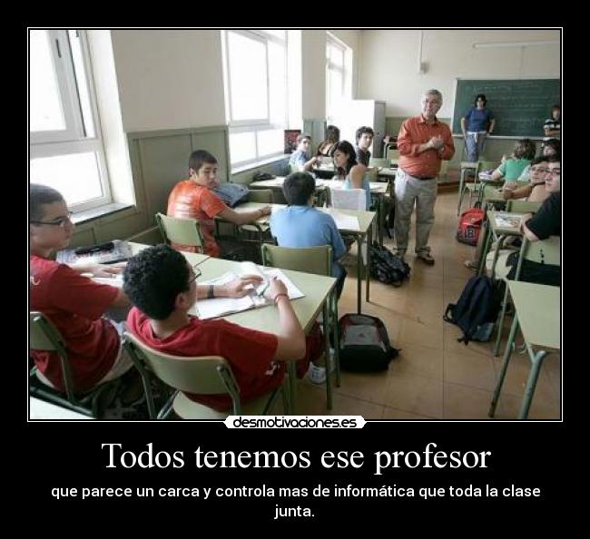 Todos tenemos ese profesor - que parece un carca y controla mas de informática que toda la clase junta.