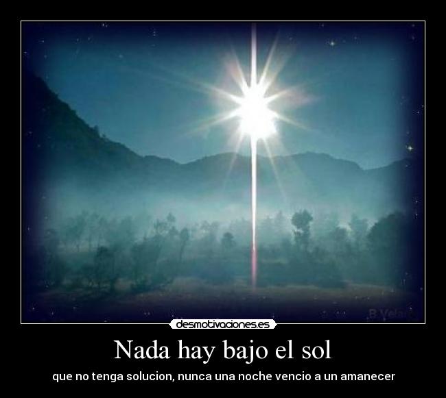 Nada hay bajo el sol - que no tenga solucion, nunca una noche vencio a un amanecer