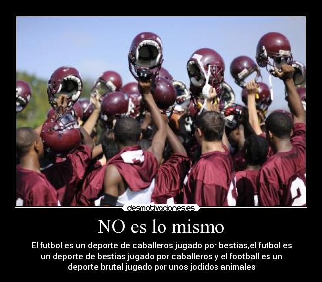 NO es lo mismo - El futbol es un deporte de caballeros jugado por bestias,el futbol es
un deporte de bestias jugado por caballeros y el football es un
deporte brutal jugado por unos jodidos animales