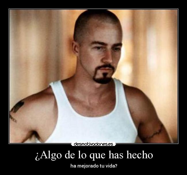 ¿Algo de lo que has hecho - ha mejorado tu vida?