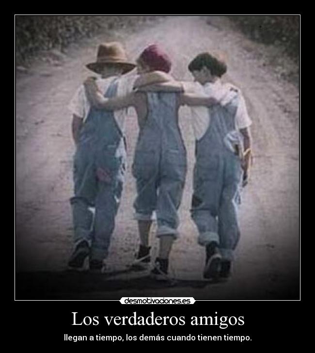 Los verdaderos amigos - llegan a tiempo, los demás cuando tienen tiempo.