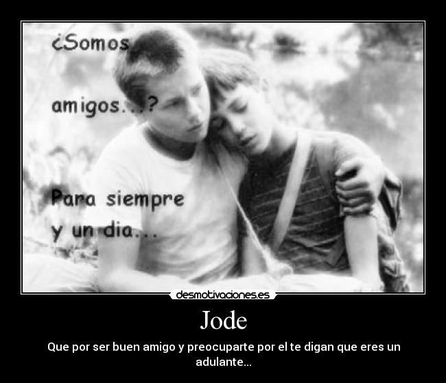 Jode - Que por ser buen amigo y preocuparte por el te digan que eres un adulante...