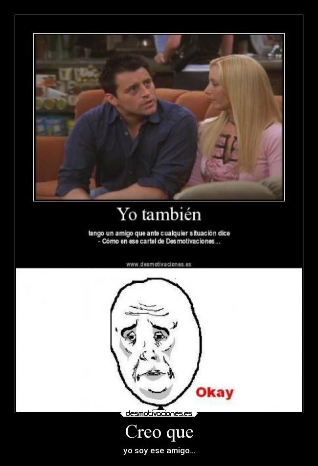Creo que - yo soy ese amigo...