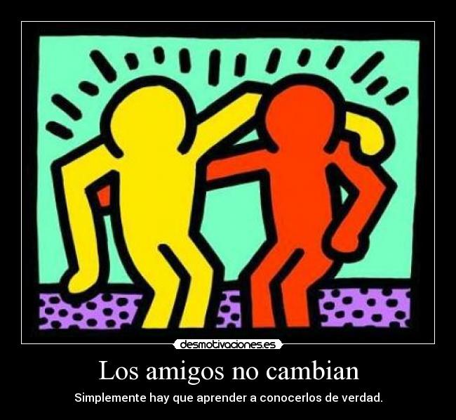 Los amigos no cambian - Simplemente hay que aprender a conocerlos de verdad.