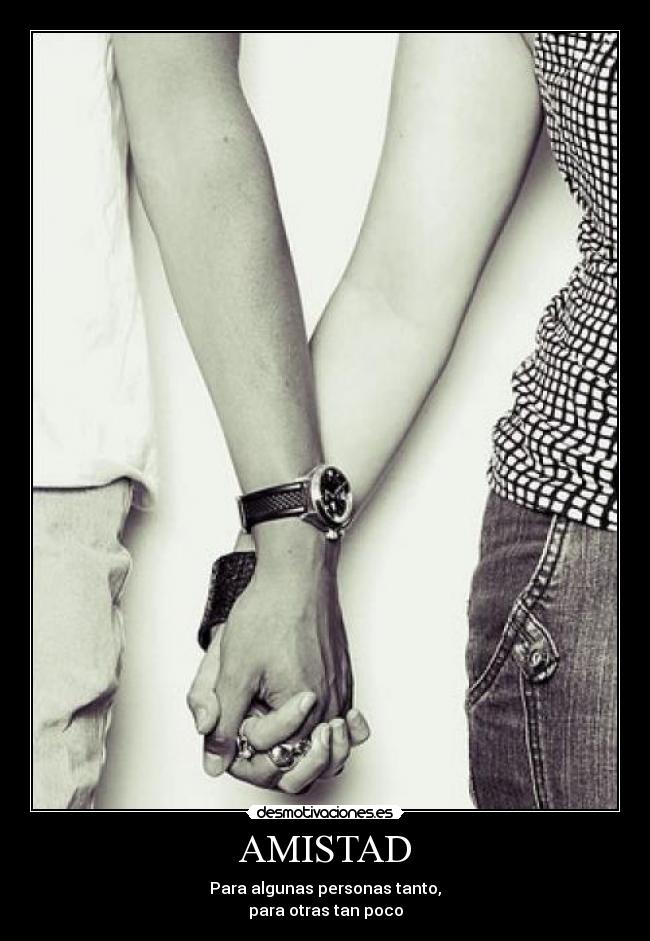 AMISTAD - Para algunas personas tanto,
para otras tan poco