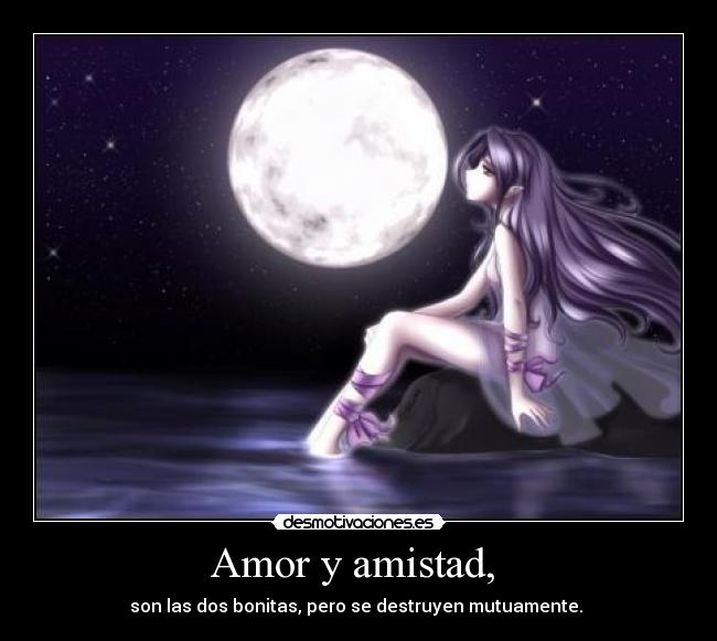 Amor y amistad, - son las dos bonitas, pero se destruyen mutuamente.