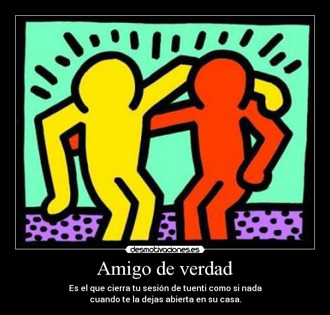 Amigo de verdad - Es el que cierra tu sesión de tuenti como si nada
cuando te la dejas abierta en su casa.