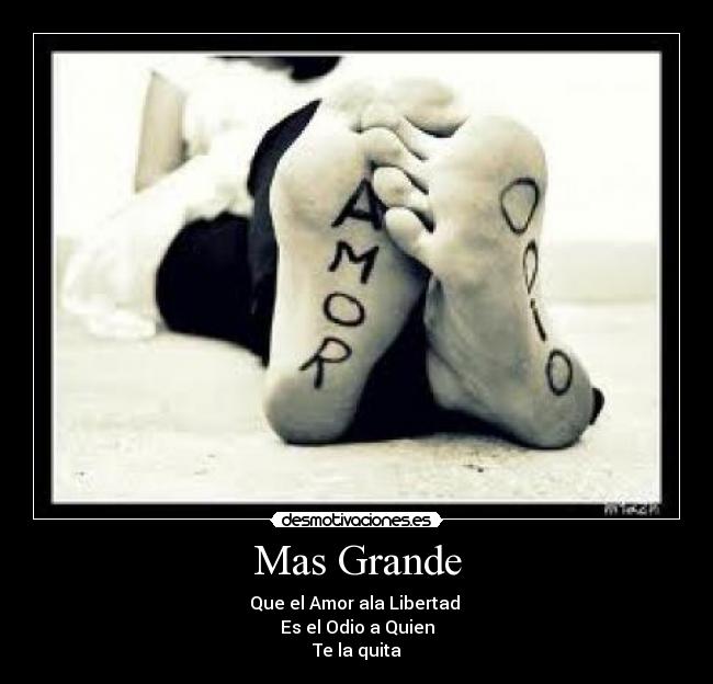 Mas Grande - Que el Amor ala Libertad
Es el Odio a Quien
Te la quita