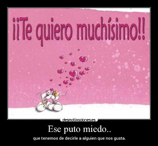 Ese puto miedo.. - que tenemos de decirle a alguien que nos gusta.