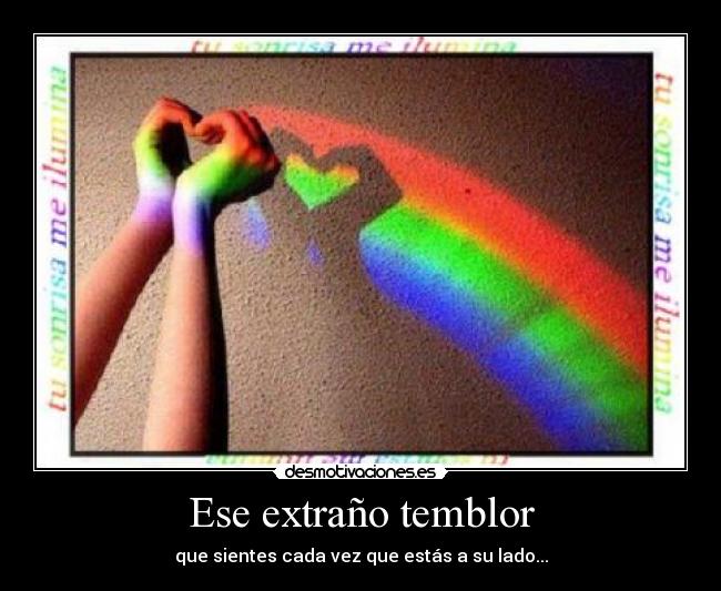 Ese extraño temblor - que sientes cada vez que estás a su lado...