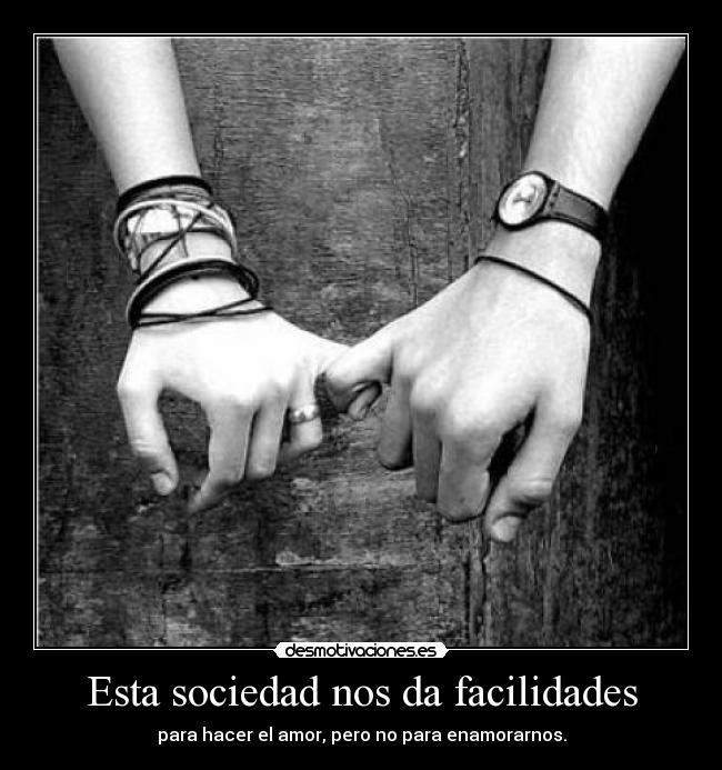 Esta sociedad nos da facilidades - para hacer el amor, pero no para enamorarnos.